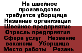 На швейное производство требуется уборщица  › Название организации ­ Швейное предприятие › Отрасль предприятия ­ Сфера услуг › Название вакансии ­ Уборщица › Место работы ­ Рязань, проезд Яблочкова  › Минимальный оклад ­ 14 000 - Рязанская обл., Рязанский р-н, Рязань г. Работа » Вакансии   